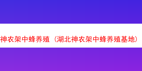 神农架中蜂养殖 (湖北神农架中蜂养殖基地)