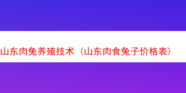 山东肉兔养殖技术 (山东肉食兔子价格表)