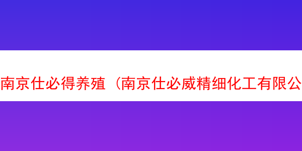 南京仕必得养殖 (南京仕必威精细化工有限公司)