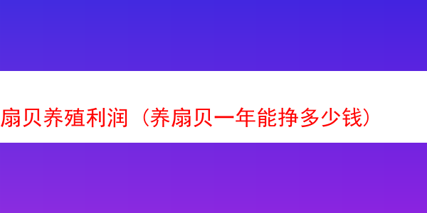 扇贝养殖利润 (养扇贝一年能挣多少钱)