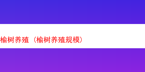 榆树养殖 (榆树养殖规模)