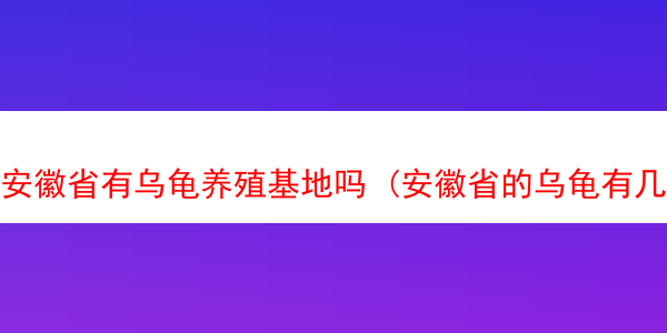 安徽省有乌龟养殖基地吗 (安徽省的乌龟有几种)