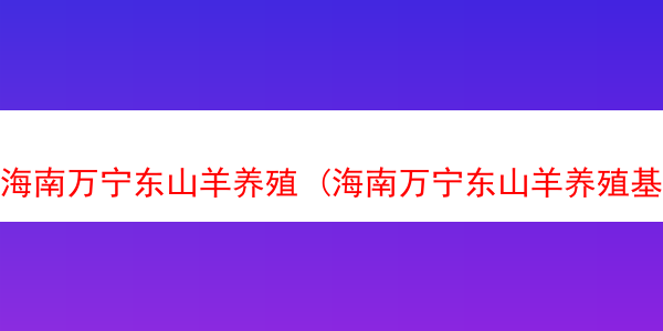 海南万宁东山羊养殖 (海南万宁东山羊养殖基地在哪)