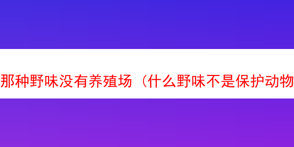 那种野味没有养殖场 (什么野味不是保护动物)