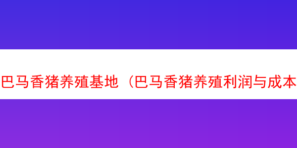 巴马香猪养殖基地 (巴马香猪养殖利润与成本)