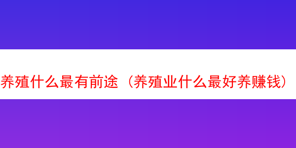 养殖什么最有前途 (养殖业什么最好养赚钱)