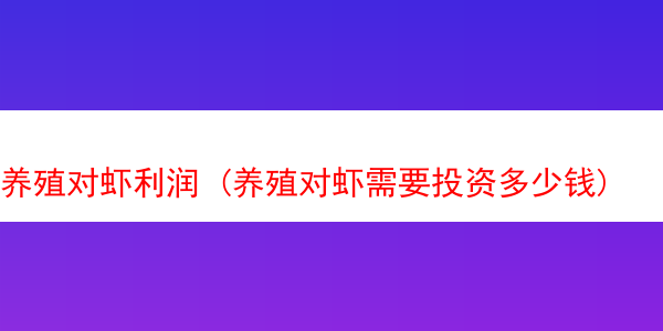 养殖对虾利润 (养殖对虾需要投资多少钱)