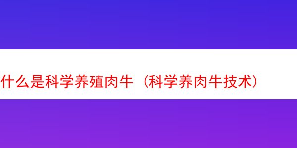 什么是科学养殖肉牛 (科学养肉牛技术)