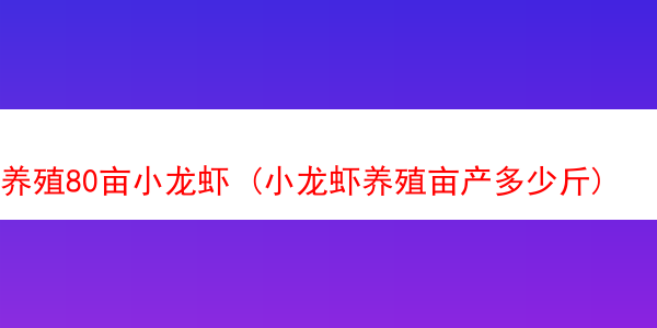 养殖80亩小龙虾 (小龙虾养殖亩产多少斤)