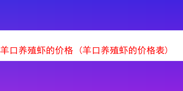 羊口养殖虾的价格 (羊口养殖虾的价格表)