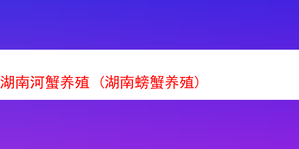 湖南河蟹养殖 (湖南螃蟹养殖)