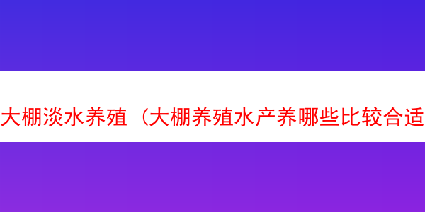 大棚淡水养殖 (大棚养殖水产养哪些比较合适)