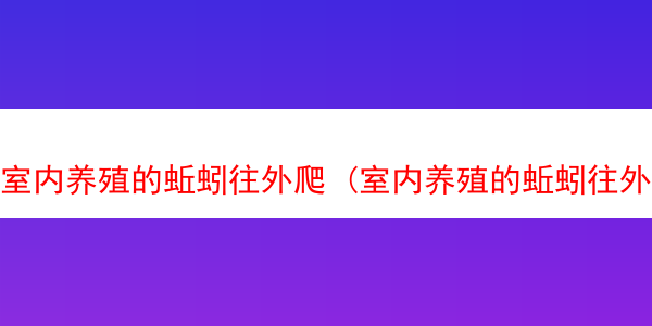 室内养殖的蚯蚓往外爬 (室内养殖的蚯蚓往外爬怎么办)