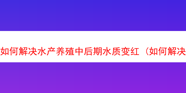 如何解决水产养殖中后期水质变红 (如何解决水产养殖中后期水质变红的问题)