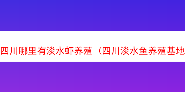 四川哪里有淡水虾养殖 (四川淡水鱼养殖基地)