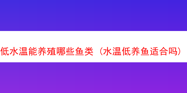 低水温能养殖哪些鱼类 (水温低养鱼适合吗)