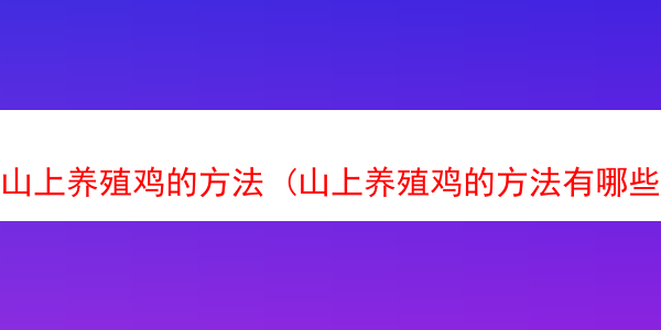 山上养殖鸡的方法 (山上养殖鸡的方法有哪些)