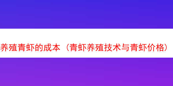 养殖青虾的成本 (青虾养殖技术与青虾价格)