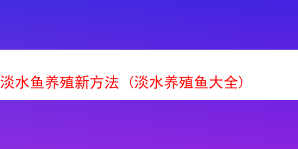 淡水鱼养殖新方法 (淡水养殖鱼大全)