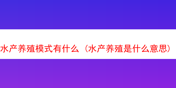 水产养殖模式有什么 (水产养殖是什么意思)