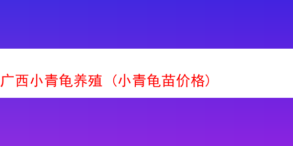 广西小青龟养殖 (小青龟苗价格)