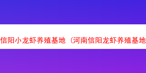 信阳小龙虾养殖基地 (河南信阳龙虾养殖基地)