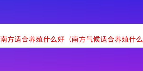 南方适合养殖什么好 (南方气候适合养殖什么)