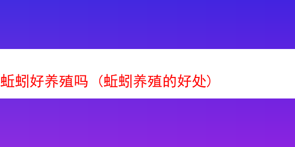 蚯蚓好养殖吗 (蚯蚓养殖的好处)