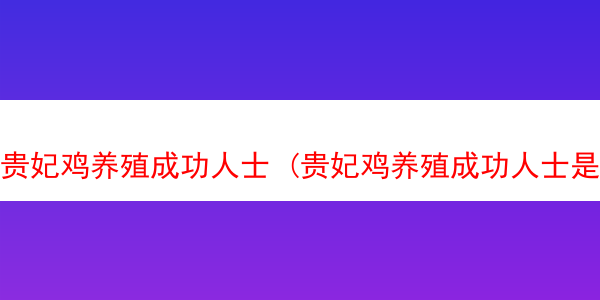 贵妃鸡养殖成功人士 (贵妃鸡养殖成功人士是谁)