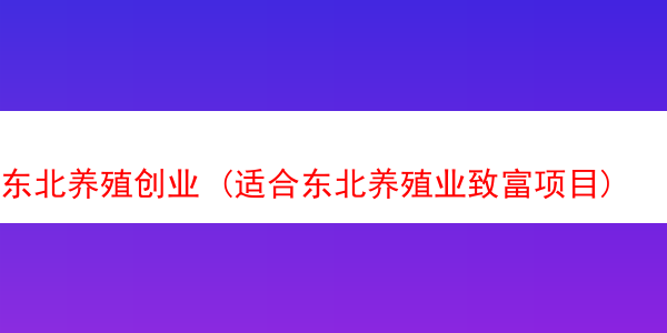 东北养殖创业 (适合东北养殖业致富项目)