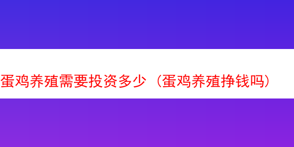 蛋鸡养殖需要投资多少 (蛋鸡养殖挣钱吗)