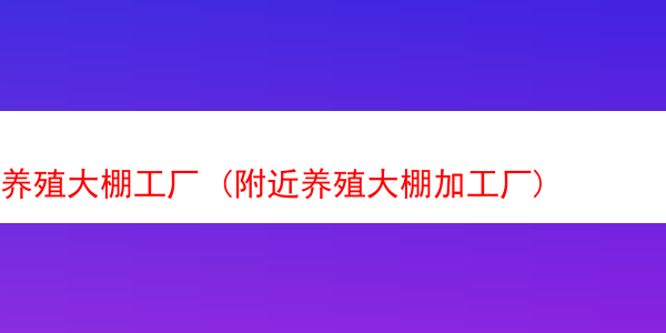 养殖大棚工厂 (附近养殖大棚加工厂)