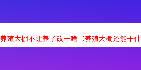 养殖大棚不让养了改干啥 (养殖大棚还能干什么)