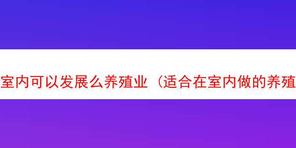 室内可以发展么养殖业 (适合在室内做的养殖行业)