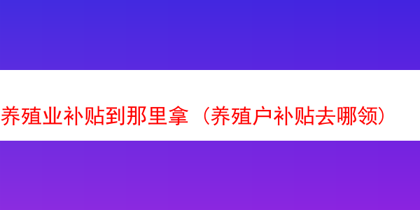 养殖业补贴到那里拿 (养殖户补贴去哪领)