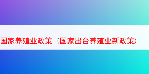 国家养殖业政策 (国家出台养殖业新政策)