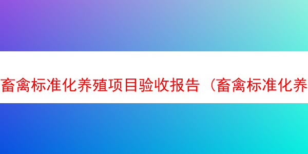 畜禽标准化养殖项目验收报告 (畜禽标准化养殖基地建设的具体内容)