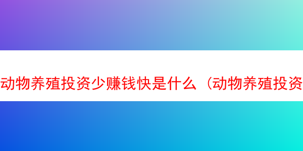 动物养殖投资少赚钱快是什么 (动物养殖投资少赚钱快是什么行为)