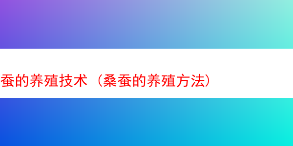 蚕的养殖技术 (桑蚕的养殖方法)