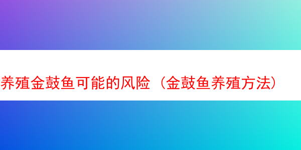 养殖金鼓鱼可能的风险 (金鼓鱼养殖方法)