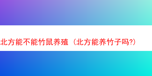 北方能不能竹鼠养殖 (北方能养竹子吗?)