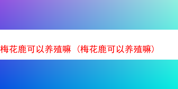 梅花鹿可以养殖嘛 (梅花鹿可以养殖嘛)