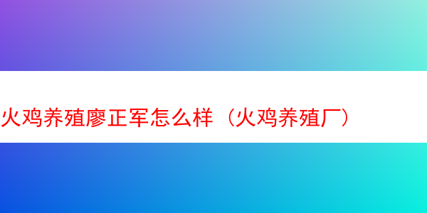 火鸡养殖廖正军怎么样 (火鸡养殖厂)