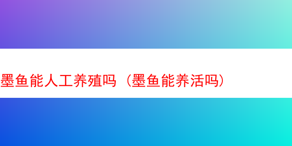 墨鱼能人工养殖吗 (墨鱼能养活吗)