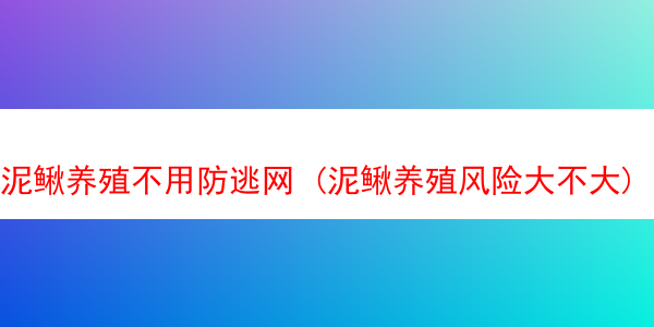 泥鳅养殖不用防逃网 (泥鳅养殖风险大不大)