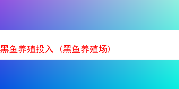 黑鱼养殖投入 (黑鱼养殖场)