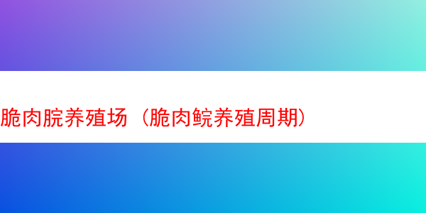 脆肉脘养殖场 (脆肉鲩养殖周期)