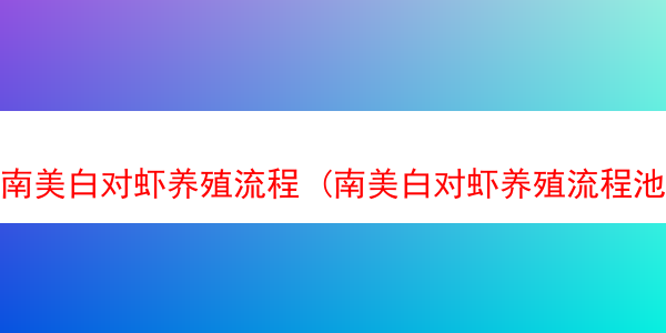 南美白对虾养殖流程 (南美白对虾养殖流程池塘藻类多怎么办)