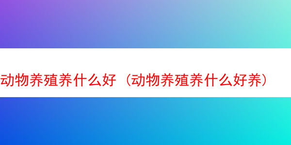 动物养殖养什么好 (动物养殖养什么好养)