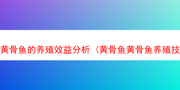 黄骨鱼的养殖效益分析 (黄骨鱼黄骨鱼养殖技术)